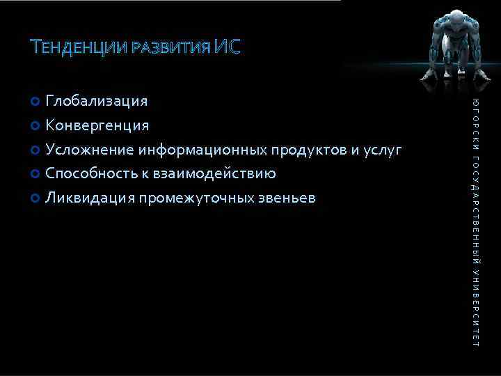 ТЕНДЕНЦИИ РАЗВИТИЯ ИС ЮГОРСКИ ГОСУДАРСТВЕННЫЙ УНИВЕРСИТЕТ Глобализация Конвергенция Усложнение информационных продуктов и услуг Способность