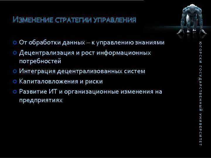 ИЗМЕНЕНИЕ СТРАТЕГИИ УПРАВЛЕНИЯ ЮГОРСКИ ГОСУДАРСТВЕННЫЙ УНИВЕРСИТЕТ От обработки данных – к управлению знаниями Децентрализация