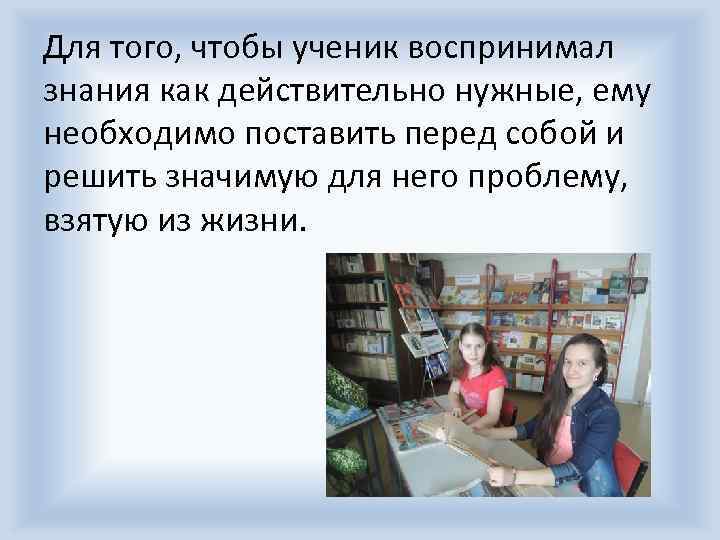 Для того, чтобы ученик воспринимал знания как действительно нужные, ему необходимо поставить перед собой