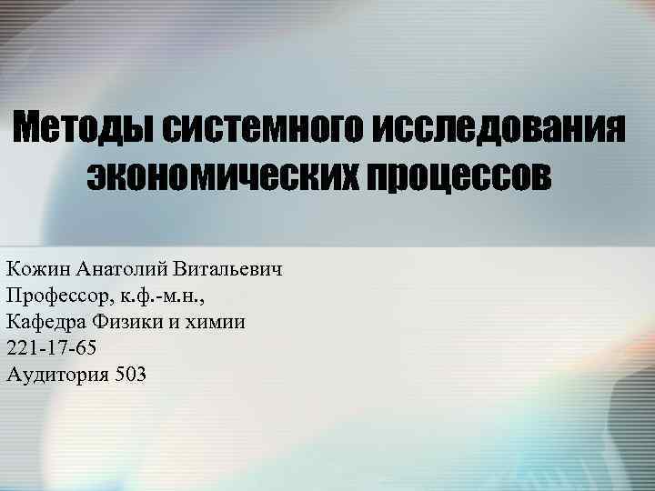 Методы системного исследования экономических процессов Кожин Анатолий Витальевич Профессор, к. ф. -м. н. ,