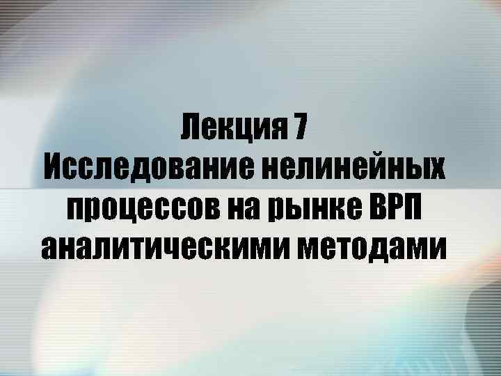 Лекция 7 Исследование нелинейных процессов на рынке ВРП аналитическими методами 