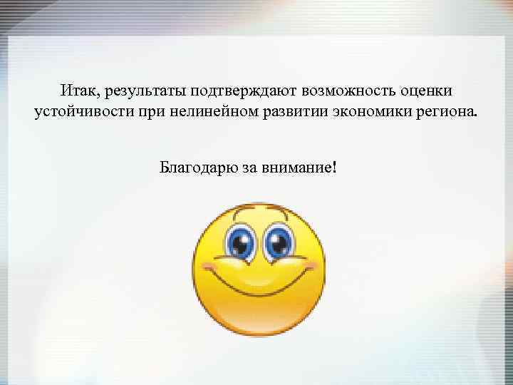 Итак, результаты подтверждают возможность оценки устойчивости при нелинейном развитии экономики региона. Благодарю за внимание!