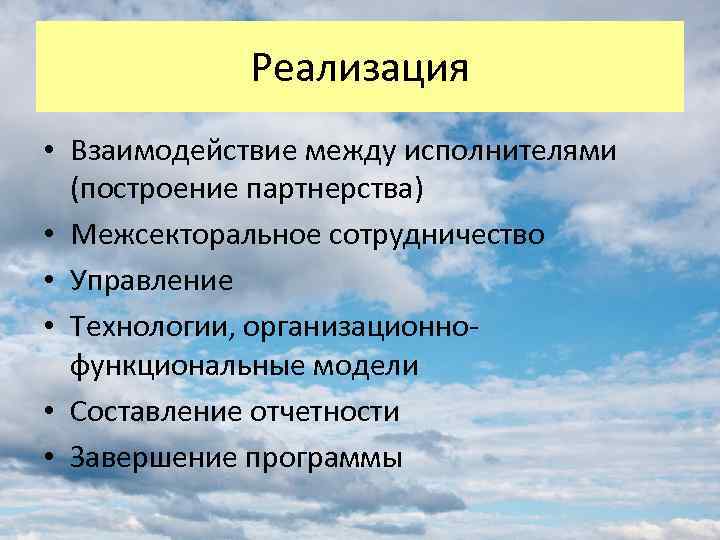 Реализация • Взаимодействие между исполнителями (построение партнерства) • Межсекторальное сотрудничество • Управление • Технологии,