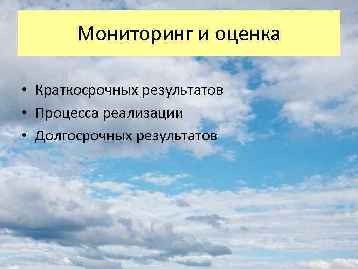 Мониторинг и оценка • Краткосрочных результатов • Процесса реализации • Долгосрочных результатов 