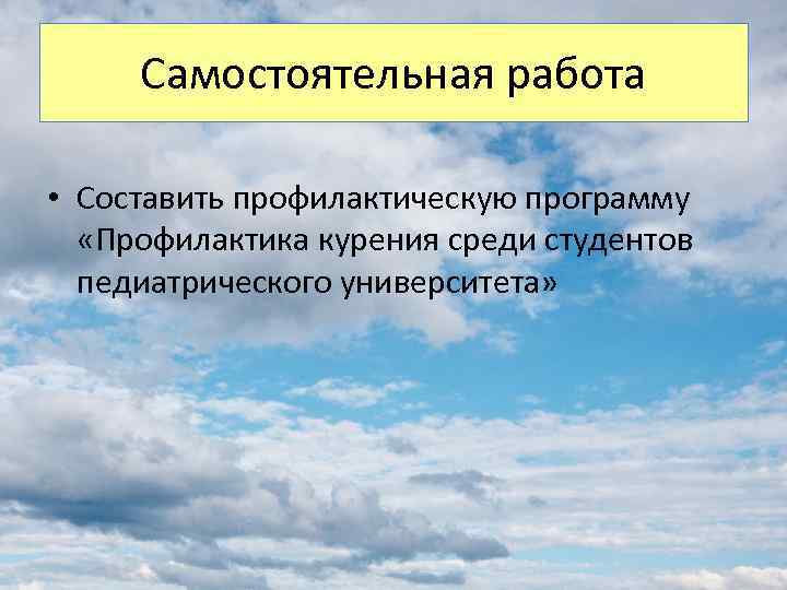 Самостоятельная работа • Составить профилактическую программу «Профилактика курения среди студентов педиатрического университета» 