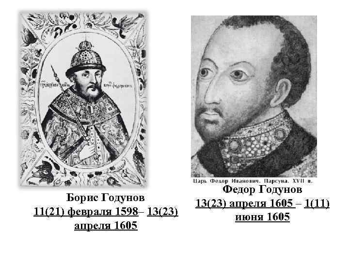 Борис Годунов 11(21) февраля 1598– 13(23) апреля 1605 Федор Годунов 13(23) апреля 1605 –