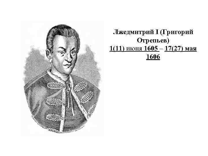 Лжедмитрий I (Григорий Отрепьев) 1(11) июня 1605 – 17(27) мая 1606 