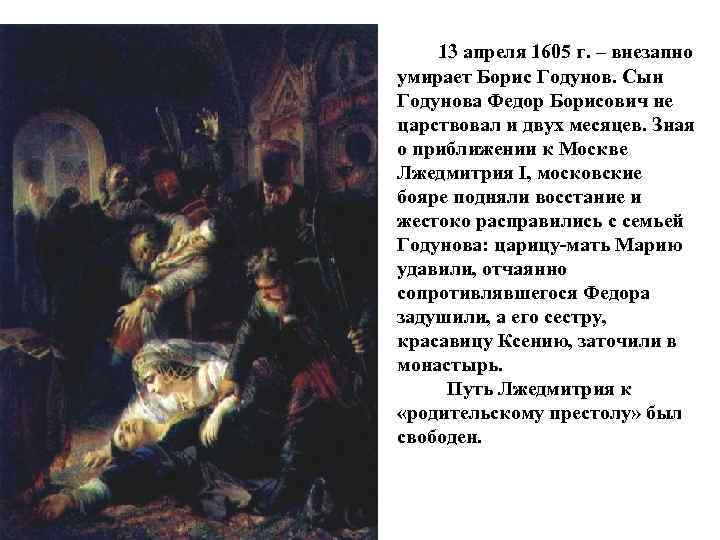  13 апреля 1605 г. – внезапно умирает Борис Годунов. Сын Годунова Федор Борисович