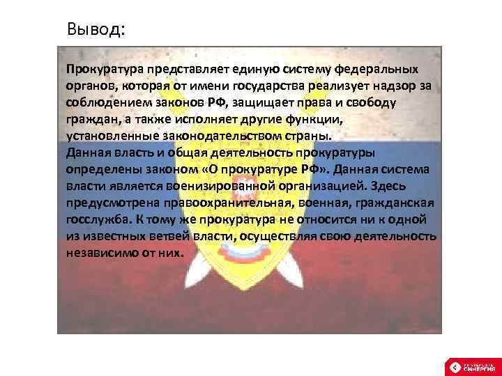 Вывод: Прокуратура представляет единую систему федеральных органов, которая от имени государства реализует надзор за