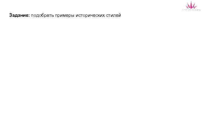 Задание: подобрать примеры исторических стилей 