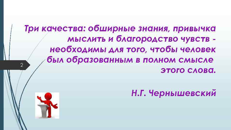 Три качества: обширные знания, привычка мыслить и благородство чувств необходимы для того, чтобы человек