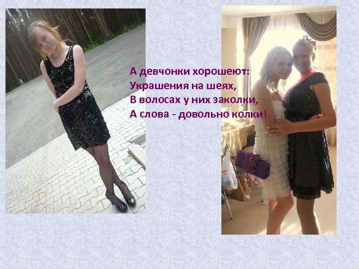 А девчонки хорошеют: Украшения на шеях, В волосах у них заколки, А слова -