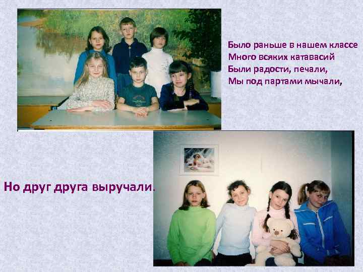 Было раньше в нашем классе Много всяких катавасий Были радости, печали, Мы под партами