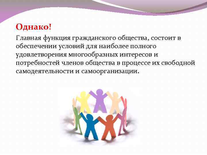 Однако! Главная функция гражданского общества, состоит в обеспечении условий для наиболее полного удовлетворения многообразных