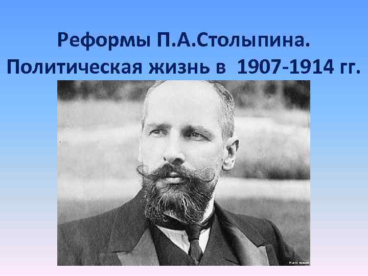 Реформы П. А. Столыпина. Политическая жизнь в 1907 -1914 гг. 