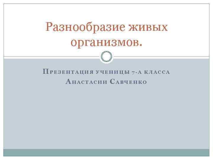 Разнообразие живых организмов. ПРЕЗЕНТАЦИЯ УЧЕНИЦЫ 7 -А КЛАССА АНАСТАСИИ САВЧЕНКО 