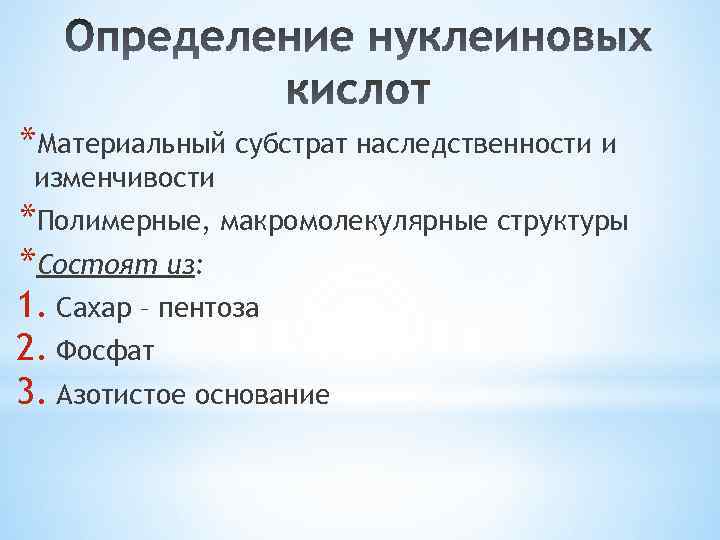 *Материальный субстрат наследственности и изменчивости *Полимерные, макромолекулярные структуры *Состоят из: 1. Сахар – пентоза