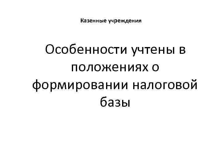 Казенные учреждения Особенности учтены в положениях о формировании налоговой базы 