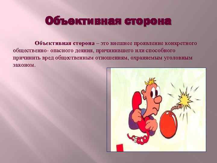 Объективная сторона – это внешнее проявление конкретного общественно- опасного деяния, причинившего или способного причинить