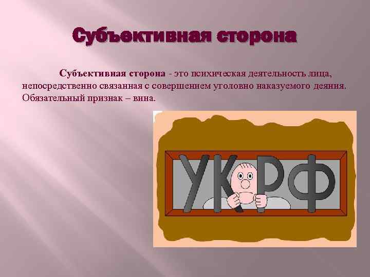 Субъективная сторона - это психическая деятельность лица, непосредственно связанная с совершением уголовно наказуемого деяния.