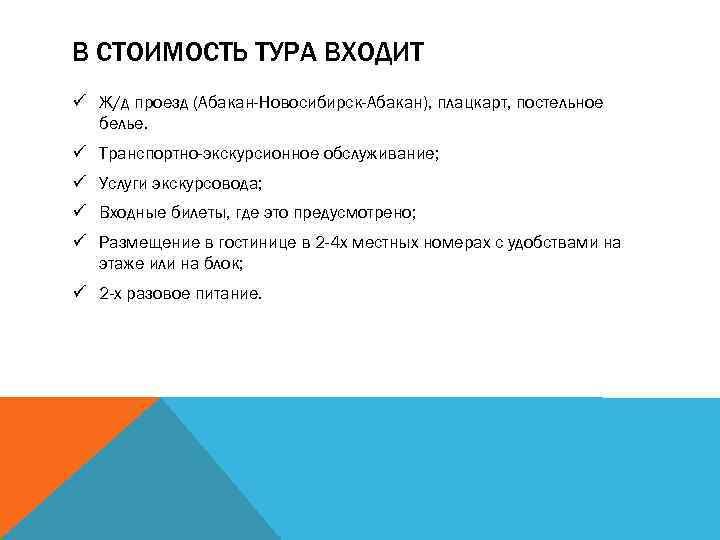 В СТОИМОСТЬ ТУРА ВХОДИТ ü Ж/д проезд (Абакан-Новосибирск-Абакан), плацкарт, постельное белье. ü Транспортно-экскурсионное обслуживание;