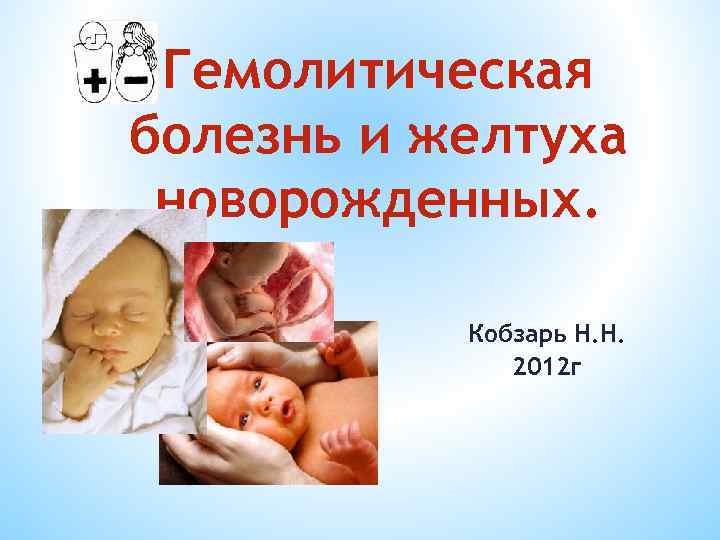 Гемолитическая болезнь и желтуха новорожденных. Кобзарь Н. Н. 2012 г 