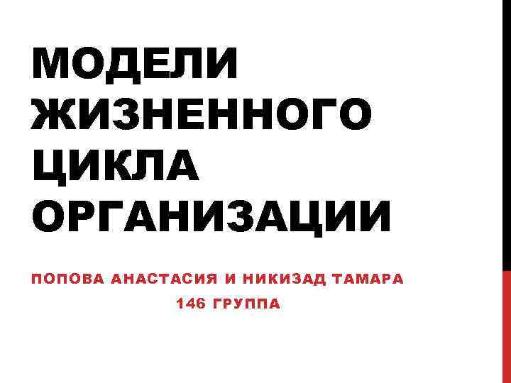 МОДЕЛИ ЖИЗНЕННОГО ЦИКЛА ОРГАНИЗАЦИИ ПОПОВА АНАСТАСИЯ И НИКИЗАД ТАМАРА 146 ГРУППА 