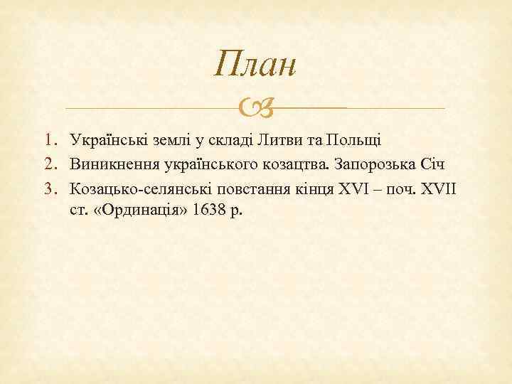 План 1. Українські землі у складі Литви та Польщі 2. Виникнення українського козацтва. Запорозька