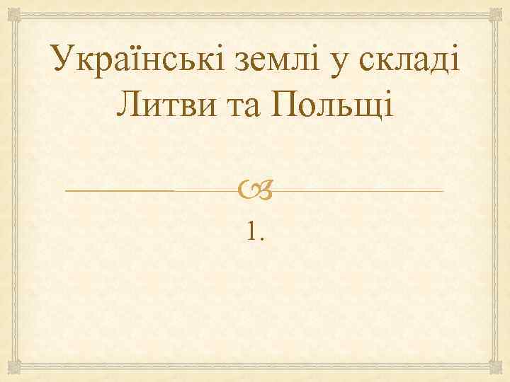 Українські землі у складі Литви та Польщі 1. 