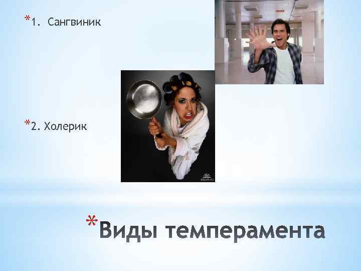 *1. Сангвиник *2. Холерик * 