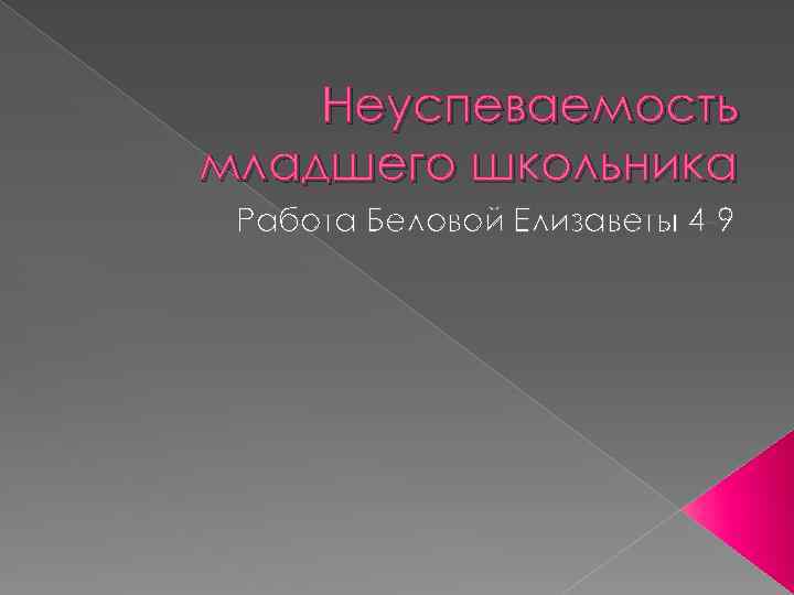 Неуспеваемость младшего школьника Работа Беловой Елизаветы 4 -9 