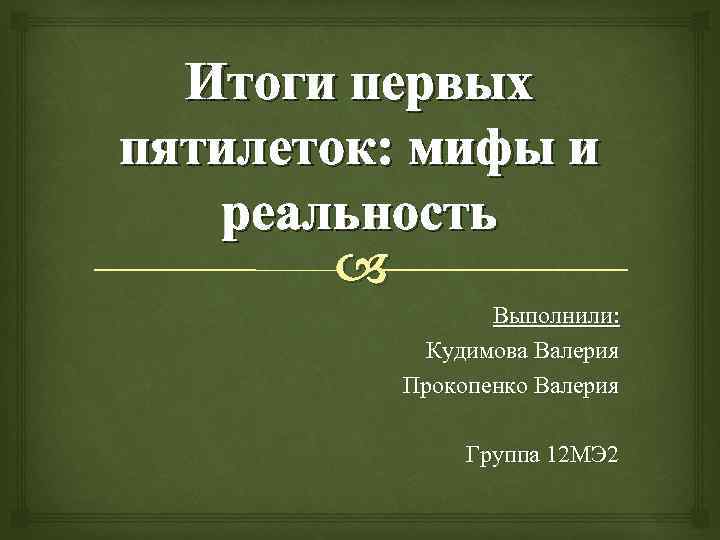 Итоги первых пятилеток: мифы и реальность Выполнили: Кудимова Валерия Прокопенко Валерия Группа 12 МЭ