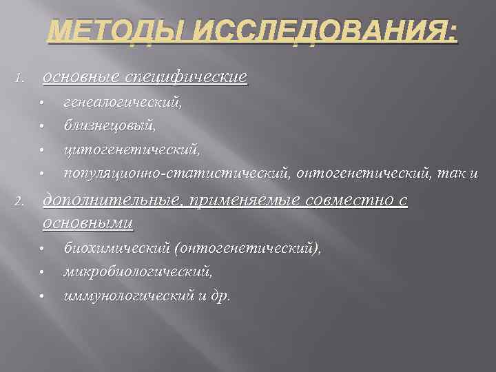 МЕТОДЫ ИССЛЕДОВАНИЯ: 1. основные специфические • • 2. генеалогический, близнецовый, цитогенетический, популяционно статистический, онтогенетический,