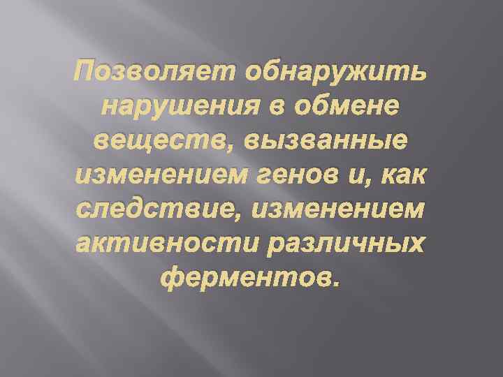 Позволяет обнаружить нарушения в обмене веществ, вызванные изменением генов и, как следствие, изменением активности