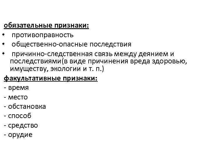  обязательные признаки: • противоправность • общественно-опасные последствия • причинно-следственная связь между деянием и