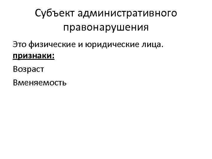 Субъект административного правонарушения Это физические и юридические лица. признаки: Возраст Вменяемость 