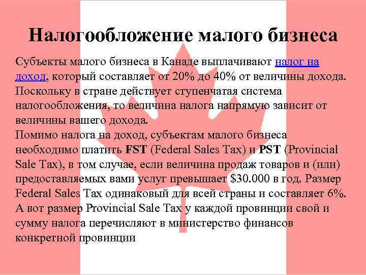 Налогообложение малого бизнеса Субъекты малого бизнеса в Канаде выплачивают налог на доход, который составляет