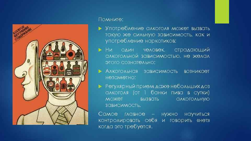 Помните: Употребление алкоголя может вызвать такую же сильную зависимость, как и употребление наркотиков; Ни