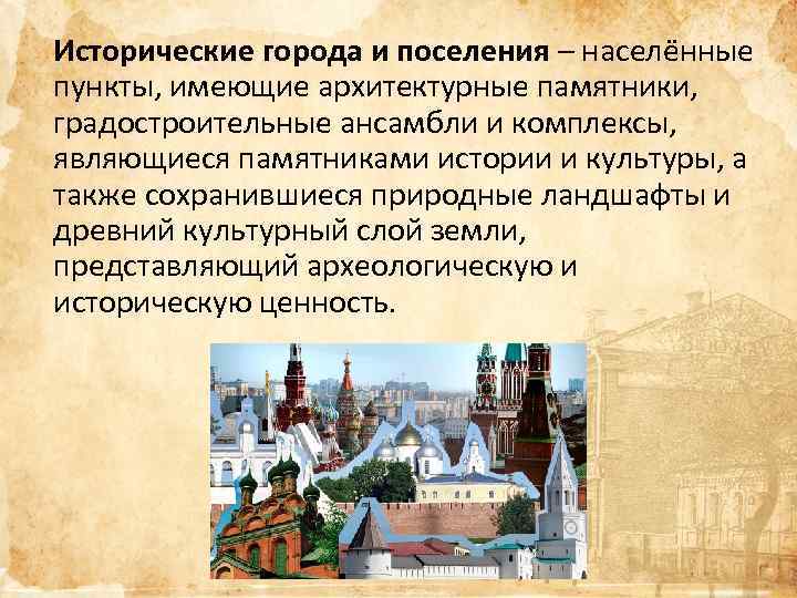 Исторические города и поселения – населённые пункты, имеющие архитектурные памятники, градостроительные ансамбли и комплексы,