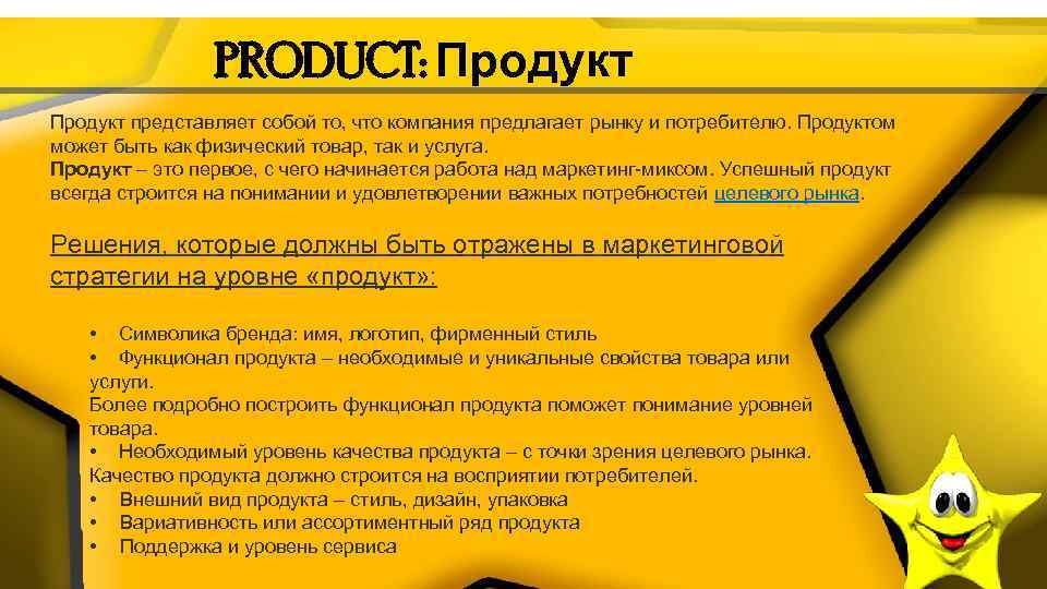 PRODUCT: Продукт представляет собой то, что компания предлагает рынку и потребителю. Продуктом может быть
