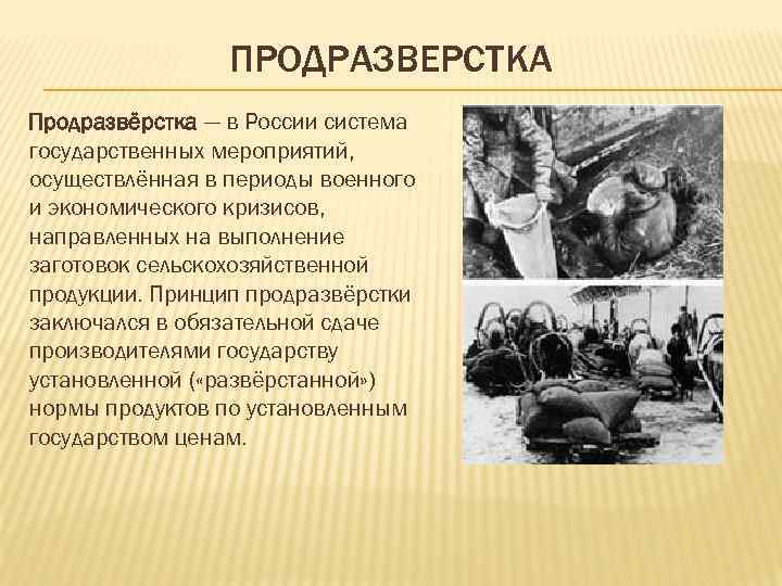 ПРОДРАЗВЕРСТКА Продразвёрстка — в России система государственных мероприятий, осуществлённая в периоды военного и экономического