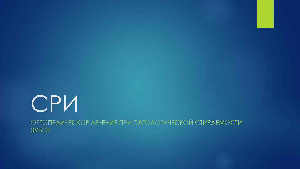 СРИ ОРТОПЕДИЧЕСКОЕ ЛЕЧЕНИЕ ПРИ ПАТОЛОГИЧЕСКОЙ СТИРАЕМОСТИ ЗУБОВ 