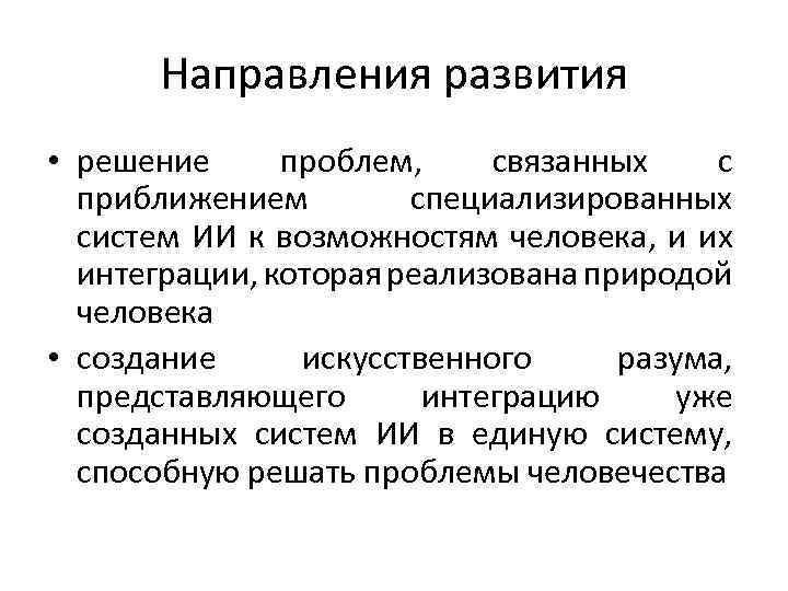 Направления развития • решение проблем, связанных с приближением специализированных систем ИИ к возможностям человека,