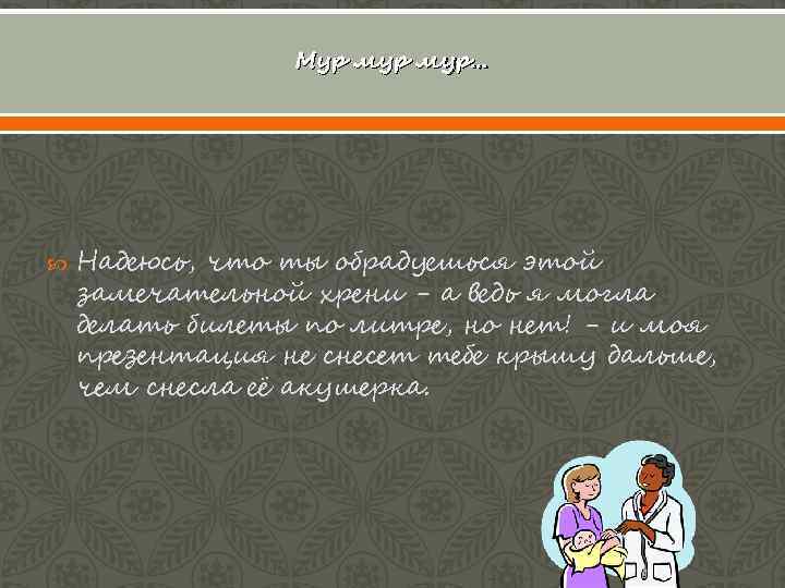 Мур мур… Надеюсь, что ты обрадуешься этой замечательной хрени - а ведь я могла