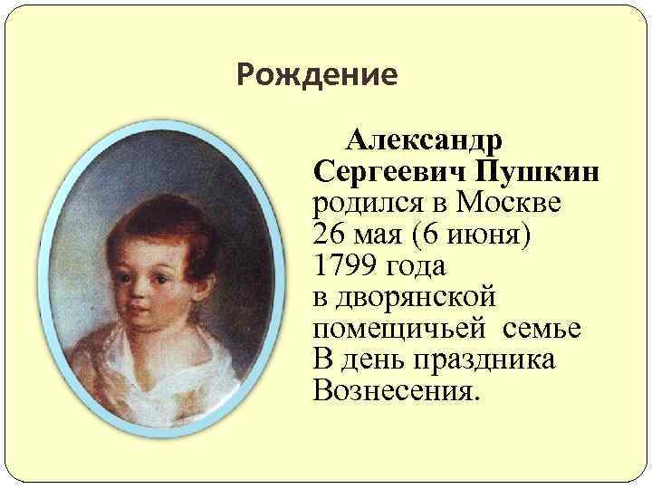 Рождение Александр Сергеевич Пушкин родился в Москве 26 мая (6 июня) 1799 года в