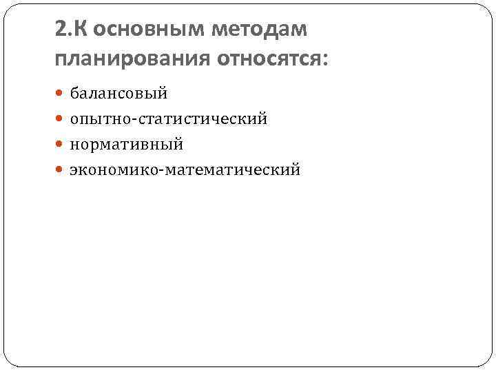 2. К основным методам планирования относятся: балансовый опытно статистический нормативный экономико математический 