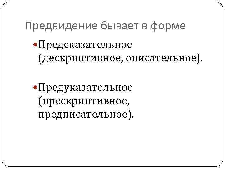 Предвидение бывает в форме Предсказательное (дескриптивное, описательное). Предуказательное (прескриптивное, предписательное). 