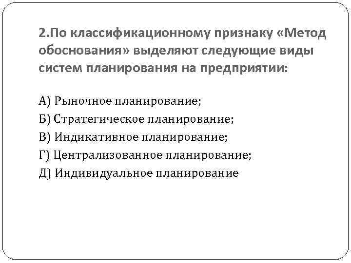2. По классификационному признаку «Метод обоснования» выделяют следующие виды систем планирования на предприятии: А)
