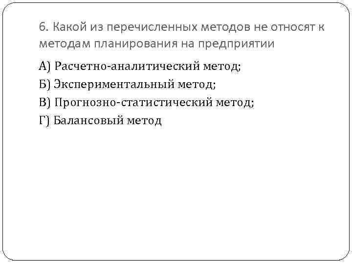 6. Какой из перечисленных методов не относят к методам планирования на предприятии А) Расчетно