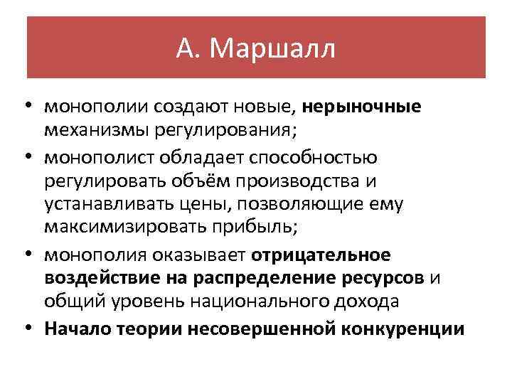 А. Маршалл • монополии создают новые, нерыночные механизмы регулирования; • монополист обладает способностью регулировать